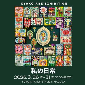 [名古屋]3/26～31 KYOKO ABE EXHIBITION「私の日常」