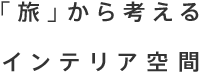「旅」から考えるインテリア空間