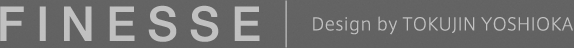 FINESSE Desgin by TOKUJIN YOSHIOKA